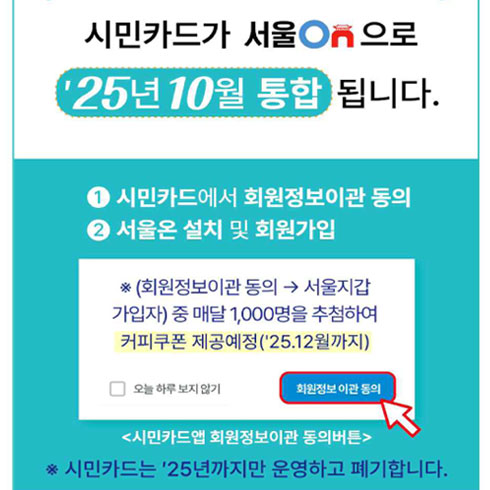 [안내] 서울시민카드 25년 폐지 및 서울온 앱 통합 변경 [안내] 서울시민카드 25년 폐지 및 서울온 앱 통합 변경

서울시민카드는 25년까지만 운영하고 폐기되오니 
서울시민카드를 이용하시는 경우 서울온 앱을 설치 후 이용바랍니다.

<문의사항>
서울온 기술지원팀: 02-2133-2948