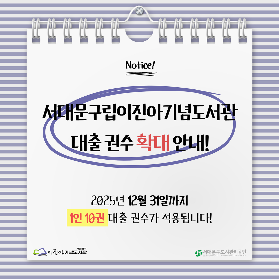 서대문구립이진아기념도서관 대출 권 수 확대 안내 🚨NOTICE🚨
서대문구립이진아기념도서관 대출 권 수 확대 안내!

2025년 12월 31일까지 1인 10권 대출 권수가 적용됩니다!

- 시행일: 2025. 12. 05(금)
- 대출 기간은 기존과 동일 (2주)
- 휴관기간 중 반납대상 도서는 재개관일 2주 후로 자동연장
- 이진아 외의 구립도서관(새롬, 도담) 및 작은도서관과는 별도로 10권 대출

서대문구립이진아기념도서관의 리모델링 휴관으로 협조해주신 이용객 여러분께 감사의 말씀을 전합니다 🤗
확대된 대출 권수로 휴관 전 도서관을 마음껏 즐겨주시면 감사하겠습니다!