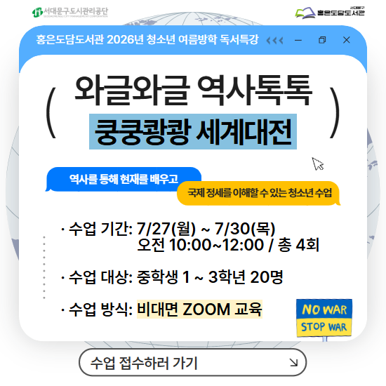 홍은도담도서관 2026년 청소년 여름방학 독서특강 <와글와글 역사톡톡 - 쿵쿵쾅쾅 세계대전 >
‘1·2차 세계대전 및 현대 전쟁사’를 주제로 진행하는 청소년 역사 문해력 독서 특강 프로그램